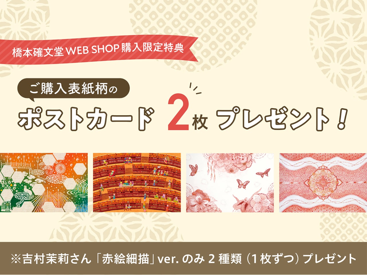 橋本確文堂WEB SHOP購入限定特典 ご購入表紙柄のポストカード2枚プレゼント！ ※吉村茉莉さん「赤絵細描」ver.のみ2種類（1枚ずつ）プレゼント